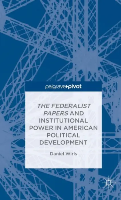 Federalist Papers and Institutional Power In American Political Development - Wirls, D.