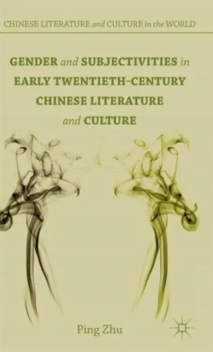 Gender and Subjectivities in Early Twentieth-Century Chinese Literature and Culture - Zhu, Ping (Assistant Professor of Chinese, University of Oklahoma, USA)