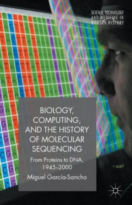 Biology, Computing, and the History of Molecular Sequencing - Garcia-Sancho, M.