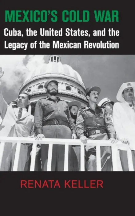 Mexico's Cold War - Keller, Renata (Boston University)