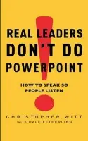 Real Leaders Don't Do Powerpoint - Witt, Christopher