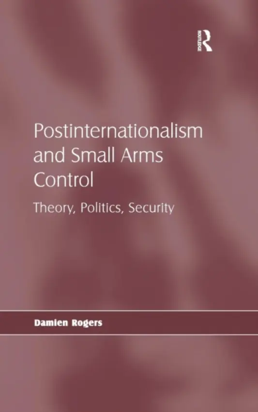 Postinternationalism and Small Arms Control - Rogers, Damien