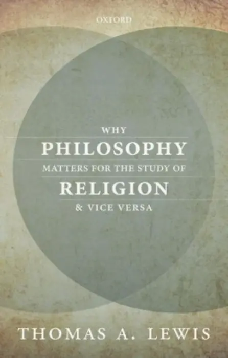 Why Philosophy Matters for the Study of Religion--and Vice Versa - Lewis, Thomas A. (Professor of Religious Studies, Brown University)