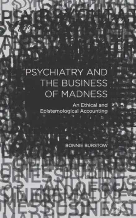 Psychiatry and the Business of Madness - Burstow, B.