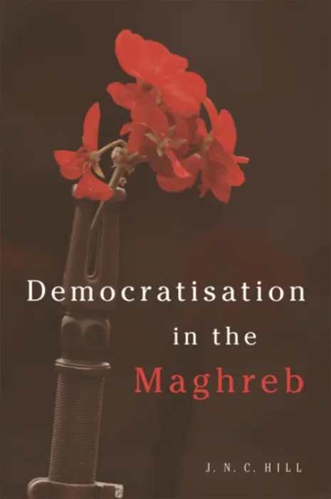 Democratisation in the Maghreb - Hill, J.N.C. (Reader in Postcolonialism and the Maghreb_x000D_, King's College London)