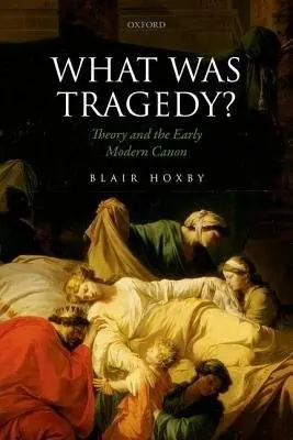 What Was Tragedy? - Hoxby, Blair (Associate Professor of English, Associate Professor of English, Stanford University)
