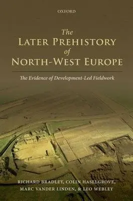 Later Prehistory of North-West Europe - Bradley, Richard (Emeritus Professor, Emeritus Professor, University of Reading) a Haselgrove, Colin (Professor of Archaeology, Professor of Archaeology, University of Leicester) a Vander Linden, Marc (Senior Research Associate, Senior Research Associate, Uni