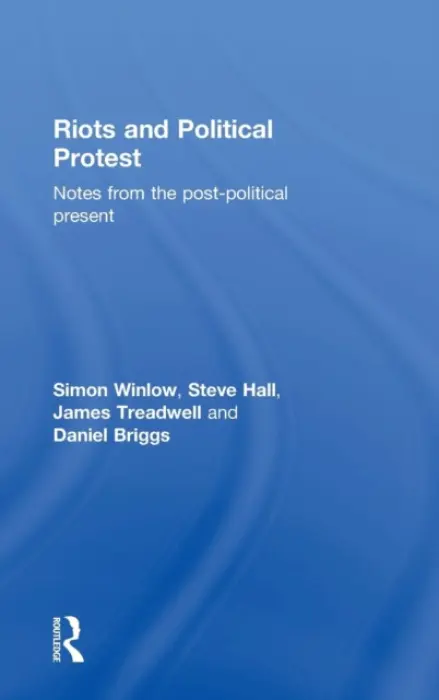 Riots and Political Protest - Winlow, Simon (Teesside University, UK) a Hall, Steve (Teesside University, UK) a Briggs, Daniel (University of East London, UK) a Treadwell, James (University of Leicester, UK)
