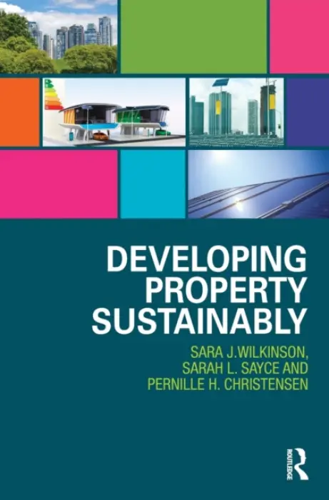 Developing Property Sustainably - Wilkinson, Sara (University of Technology, Sydney, Australia) a Sayce, Sarah (University of Kingston, UK) a Christensen, Pernille