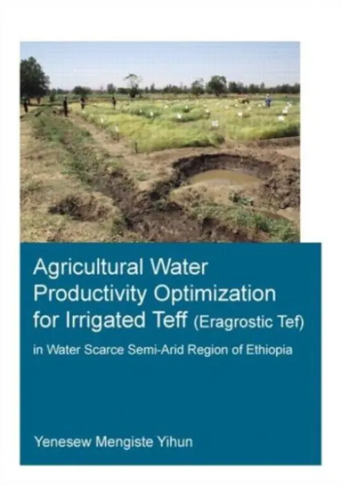 Agricultural Water Productivity Optimization for Irrigated Teff (Eragrostic Tef) in a Water Scarce Semi-Arid Region of Ethiopia - Yihun, Yenesew Mengiste (UNESCO-IHE Institute for Water Education, Delft, The Netherlands)