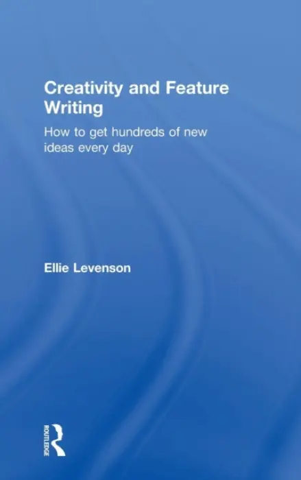 Creativity and Feature Writing - Levenson, Ellie