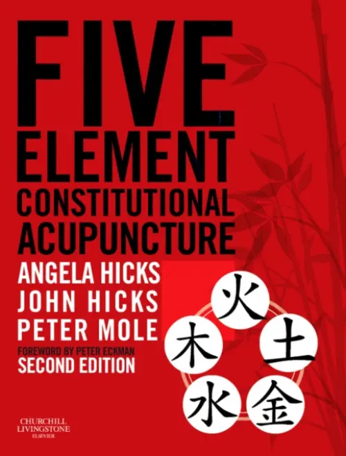 Five Element Constitutional Acupuncture - Hicks, Angela (Joint Principal of the College of Integrated Chinese Medicine, Reading, Berkshire, UK) a Hicks, John, PhD, DrAc, DipCHM, MBAcC, MRCHM (Joint Principal of the College of Integrated Chinese Medicine, Reading, Berkshire, UK) a Mole, Peter (Dean of