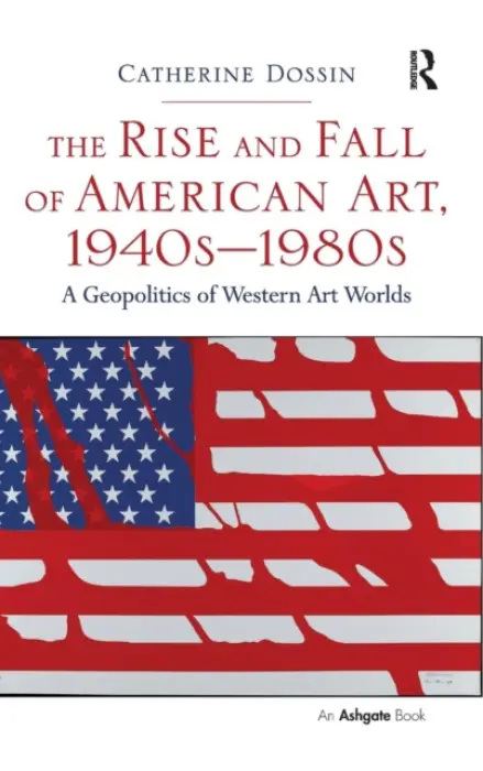 Rise and Fall of American Art, 1940s-1980s - Dossin, Catherine