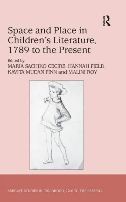 Space and Place in Children?s Literature, 1789 to the Present - Cecire, Maria Sachiko a Field, Hannah a Roy, Malini