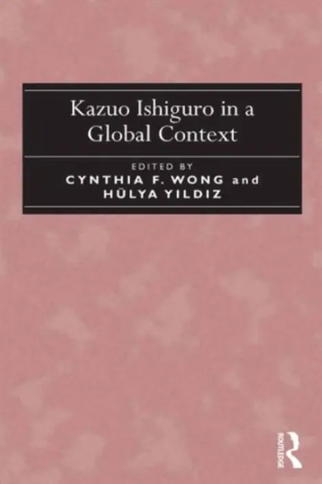 Kazuo Ishiguro in a Global Context - Wong, Cynthia F. a Y?ld?z, Hulya