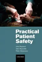 Practical Patient Safety - Reynard, John (Consultant Urological Surgeon, Department of Urology, Churchill Hospital, Oxford a  Honorary Consultant Urologist to the National Spinal Injuries Centre, Stoke Mandeville Hospital, UK) a Reynolds, John (Consultant Physician and Clinical Pharmac