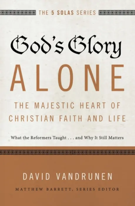 God's Glory Alone---The Majestic Heart of Christian Faith and Life - VanDrunen, David