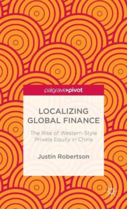 Localizing Global Finance: The Rise of Western-Style Private Equity in China - Robertson, J.