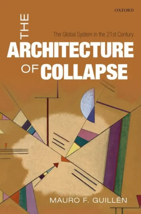 Architecture of Collapse - Guillen, Mauro F. (Zandman Professor, The Wharton School, University of Pennsylvania Director, The Lauder Institute, Zandman Professor, The Wharton School, University of Pennsylvania Director, The Lauder Institute)