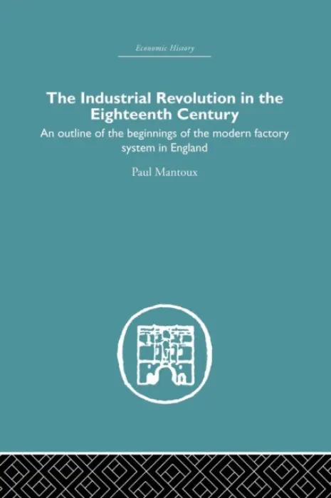 Industrial Revolution in the Eighteenth Century - Mantoux, Paul