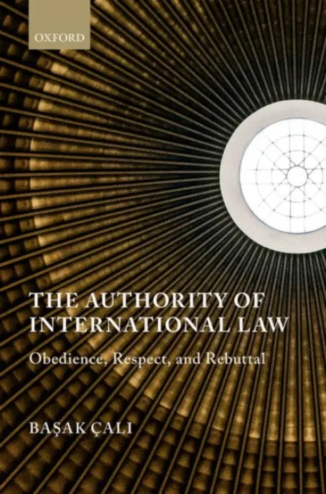 Authority of International Law - Cal^Di, Ba^Dsak (Director, Center for Global Public Law and Associate Professor in International Law, Director, Center for Global Public Law and Associate Professor in International Law, Koc University)