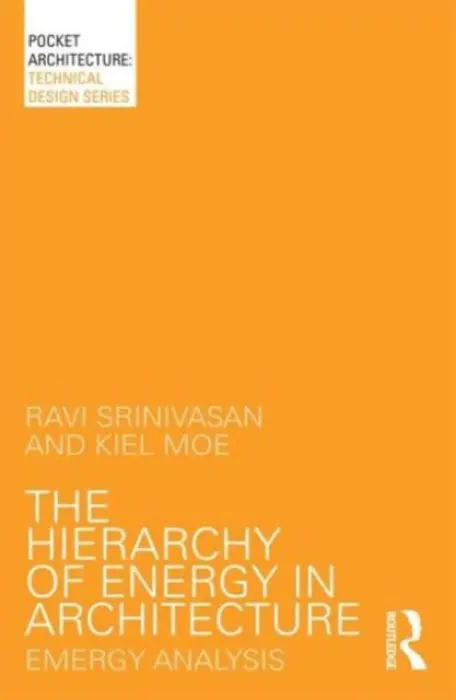 Hierarchy of Energy in Architecture - Srinivasan, Ravi (Assistant Professor of Low / Net Zero Energy Buildings, University of Florida, USA) a Moe, Kiel (Associate Professor of Architecture and Energy, Harvard University, USA)