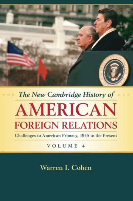 New Cambridge History of American Foreign Relations: Volume 4, Challenges to American Primacy, 1945 to the Present - Cohen, Warren I. (University of Maryland, Baltimore)