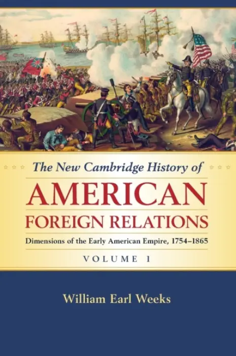 New Cambridge History of American Foreign Relations: Volume 1, Dimensions of the Early American Empire, 1754-1865 - Weeks, William Earl (San Diego State University)