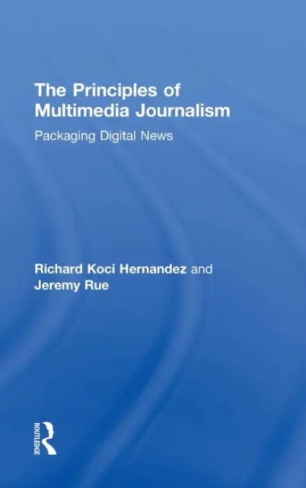 Principles of Multimedia Journalism - Hernandez, Richard Koci (UC Berkeley Graduate School of Journalism, USA) a Rue, Jeremy (UC Berkeley Graduate School of Journalism, USA)