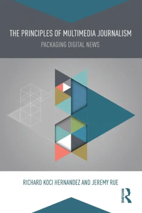 Principles of Multimedia Journalism - Hernandez, Richard Koci (UC Berkeley Graduate School of Journalism, USA) a Rue, Jeremy (UC Berkeley Graduate School of Journalism, USA)