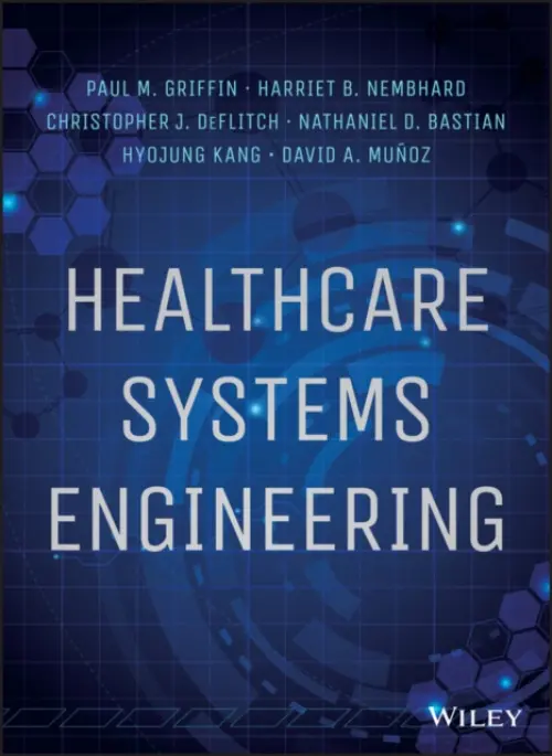 Healthcare Systems Engineering - Griffin, Paul M. a Nembhard, Harriet B. a DeFlitch, Christopher J. a Bastian, Nathaniel D. a Kang, Hyojung a Munoz, David A.