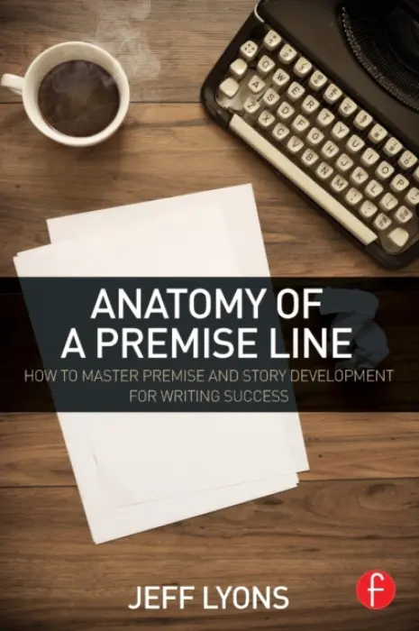 Anatomy of a Premise Line - Lyons, Jeff (Story editor Kensington Entertainment a  UCLA Extension Writers Program a  Stanford University Online Writer’s Studio)