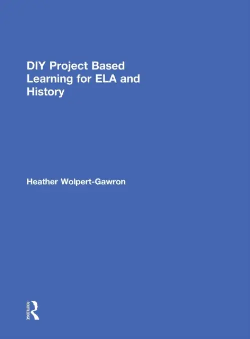 DIY Project Based Learning for ELA and History - Wolpert-Gawron, Heather (Jefferson Middle School, University of California at Irvine, USA)