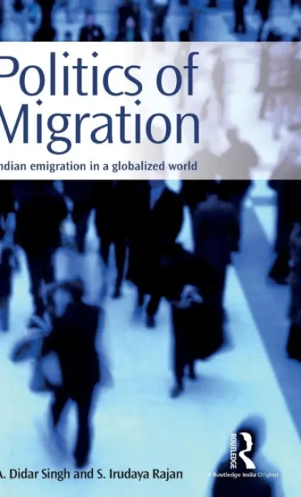 Politics of Migration - Singh, A. Didar a Rajan, S. Irudaya (Research Unit on International Migration, Centre for Development Studies, India)