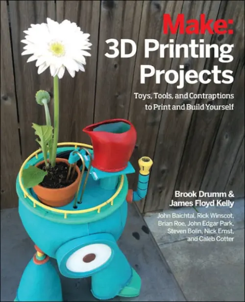 3D Printing Projects - Drumm, Brook a Floyd Kelly, James a Stultz, Matt a Winscot, Rick a Edgar Park, John a Baichtal, John a Roe, Brian a Ernst, Nick a Bolin, Steven a Mathews, Mark
