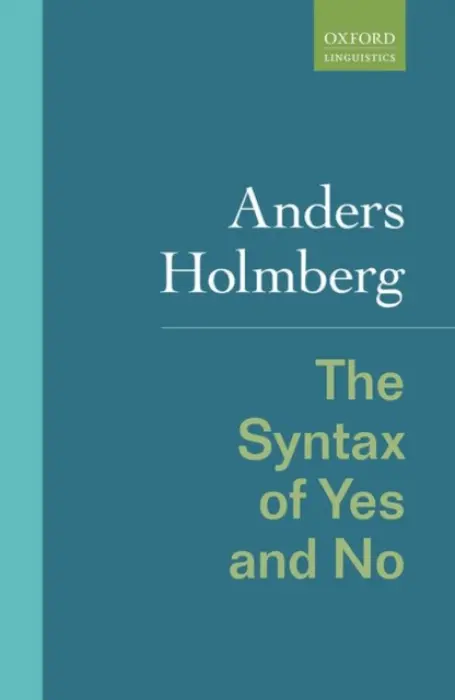 Syntax of Yes and No - Holmberg, Anders (Professor of Theoretical Linguistics, Professor of Theoretical Linguistics, Newcastle University)