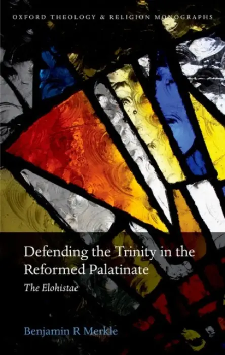 Defending the Trinity in the Reformed Palatinate - Merkle, Benjamin R. (Fellow of Theology and Classical Languages, New Saint Andrews College, in Moscow, Idaho)