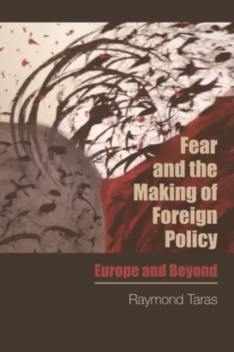 Fear and the Making of Foreign Policy - Taras, Raymond (Professor of Political Science, Tulane University)