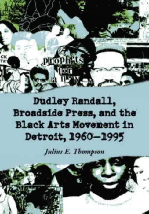 Dudley Randall, Broadside Press, and the Black Arts Movement in Detroit, 1960-1995 - Thompson, Julius E.