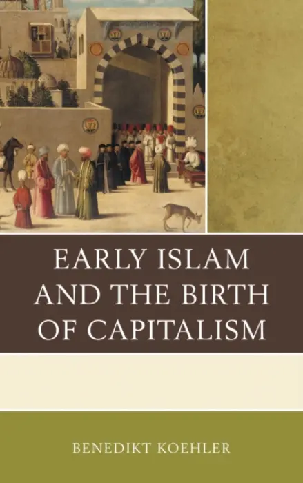 Early Islam and the Birth of Capitalism - Koehler, Benedikt