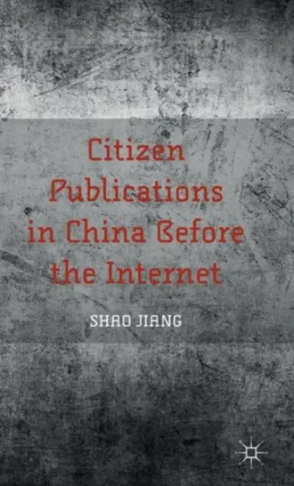 Citizen Publications in China Before the Internet - Jiang, S.