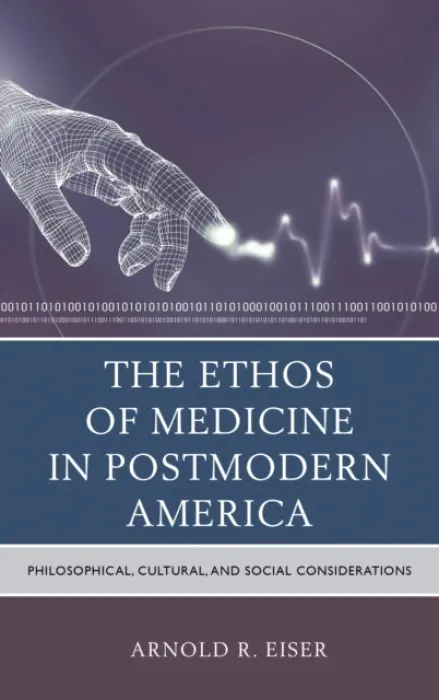 Ethos of Medicine in Postmodern America - Eiser, Arnold R.