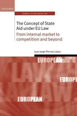 Concept of State Aid Under EU Law - Piernas Lopez, Juan Jorge (Assisant Professor of European Union and International Law, Assisant Professor of European Union and International Law, University of Murcia)