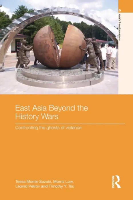 East Asia Beyond the History Wars - Morris-Suzuki, Tessa (Australian National University) a Low, Morris (University of Queensland, Australia) a Petrov, Leonid (University of Sydney, Australia) a Tsu, Timothy Y. (Kwansei Gakuin University, Japan)
