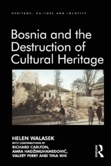 Bosnia and the Destruction of Cultural Heritage - Walasek, Helen a Carlton, contributions by Richard a Hadzimuhamedovic, Amra a Perry, Valery a Wik, Tina