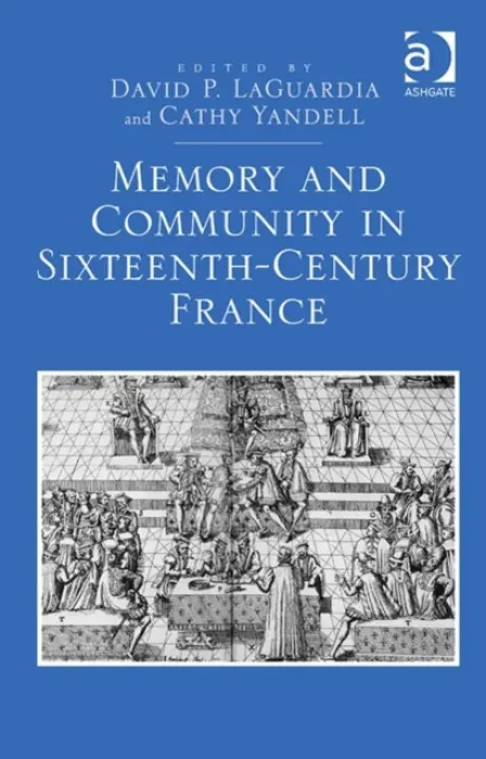 Memory and Community in Sixteenth-Century France - LaGuardia, David P. a Yandell, Cathy