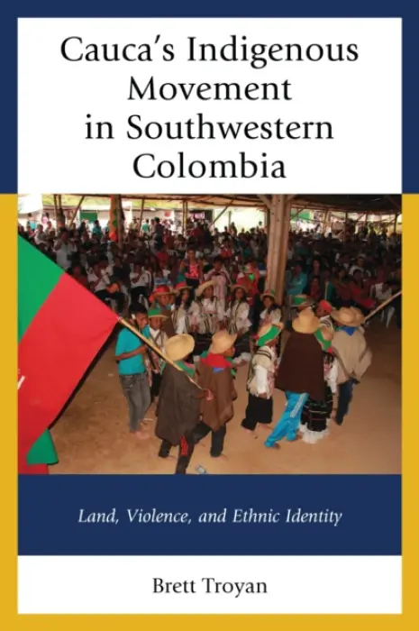 Cauca's Indigenous Movement in Southwestern Colombia - Troyan, Brett