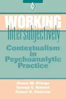 Working Intersubjectively - Orange, Donna M. (Institute for the Psychoanalytic Study of Subjectivity, New York, USA) a Atwood, George E. (Professor of Clinical Psychology (Emeritus), Rutgers University, and Founding Faculty Member, Institute for the Psychoanalytic Study of Subjectivit