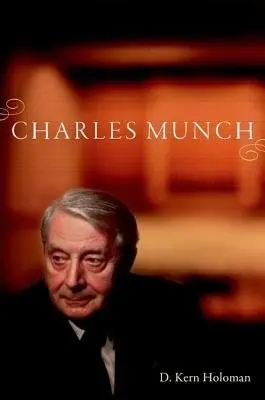 Charles Munch - Holoman, D. Kern (Distinguished Professor of Music, Distinguished Professor of Music, University of California, Davis, Davis, CA)