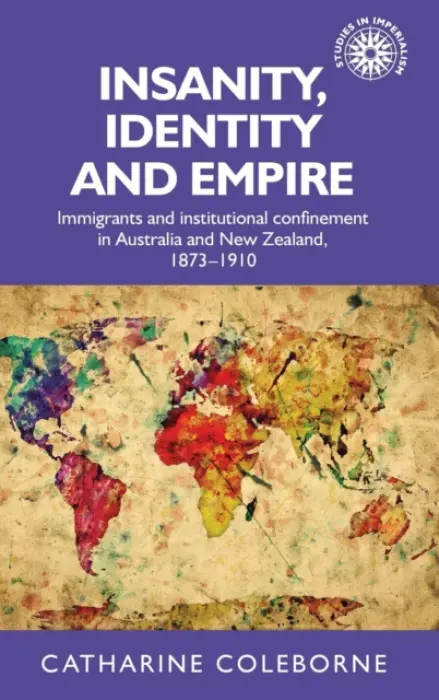 Insanity, Identity and Empire - Coleborne, Catharine (Head of School)